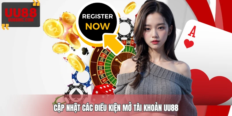 Cập nhật các điều kiện mở tài khoản UU88 Cập nhật các điều kiện mở tài khoản UU88