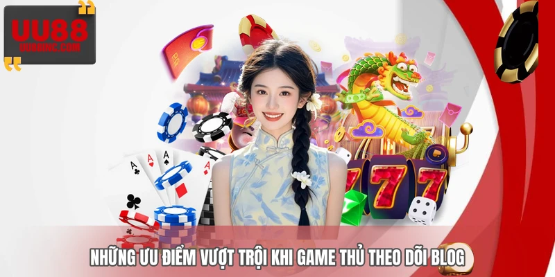 Những ưu điểm vượt trội khi game thủ theo dõi Blog